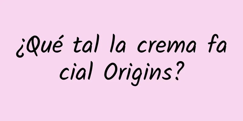 ¿Qué tal la crema facial Origins?