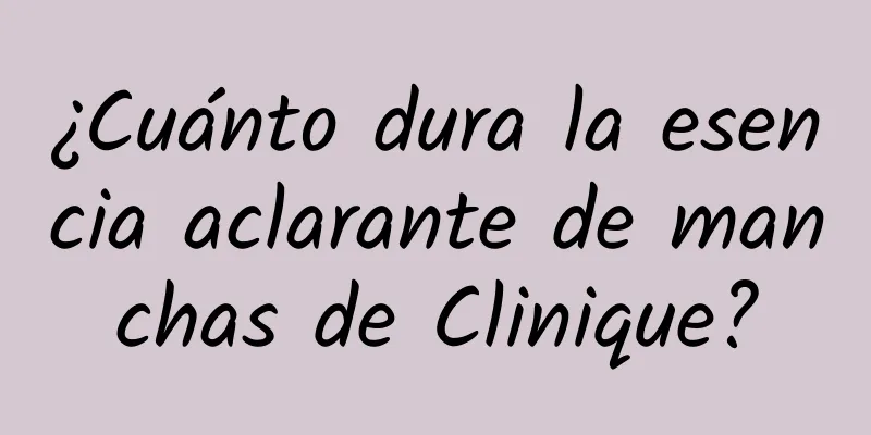 ¿Cuánto dura la esencia aclarante de manchas de Clinique?