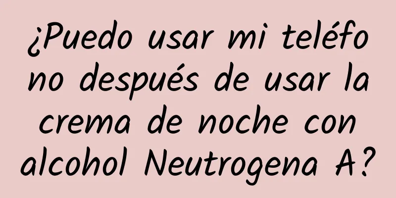 ¿Puedo usar mi teléfono después de usar la crema de noche con alcohol Neutrogena A?