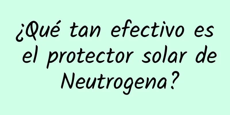 ¿Qué tan efectivo es el protector solar de Neutrogena?