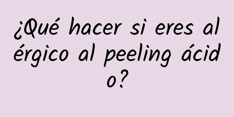 ¿Qué hacer si eres alérgico al peeling ácido?