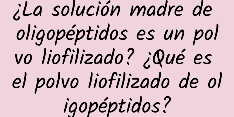 ¿La solución madre de oligopéptidos es un polvo liofilizado? ¿Qué es el polvo liofilizado de oligopéptidos?