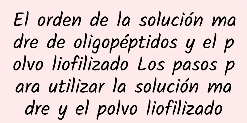 El orden de la solución madre de oligopéptidos y el polvo liofilizado Los pasos para utilizar la solución madre y el polvo liofilizado