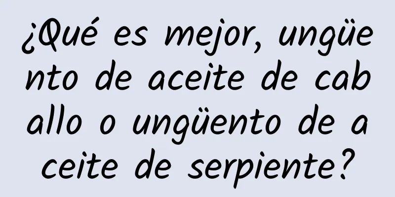 ¿Qué es mejor, ungüento de aceite de caballo o ungüento de aceite de serpiente?