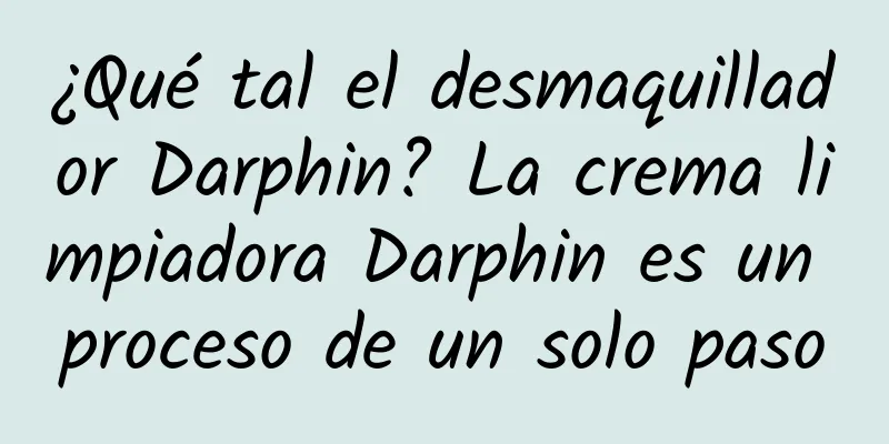 ¿Qué tal el desmaquillador Darphin? La crema limpiadora Darphin es un proceso de un solo paso