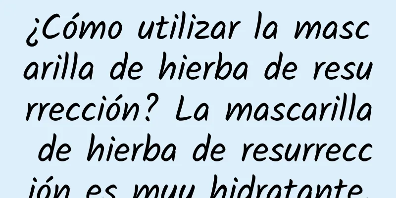 ¿Cómo utilizar la mascarilla de hierba de resurrección? La mascarilla de hierba de resurrección es muy hidratante.