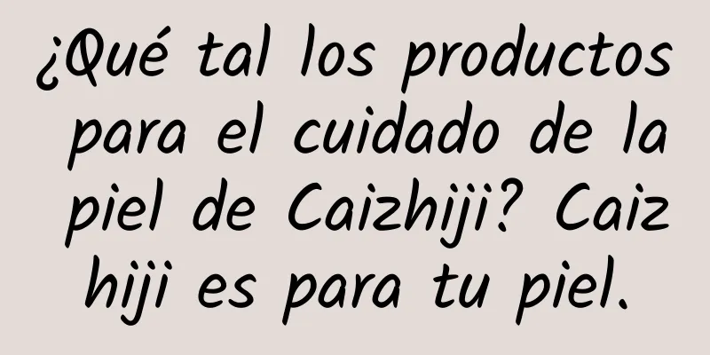 ¿Qué tal los productos para el cuidado de la piel de Caizhiji? Caizhiji es para tu piel.