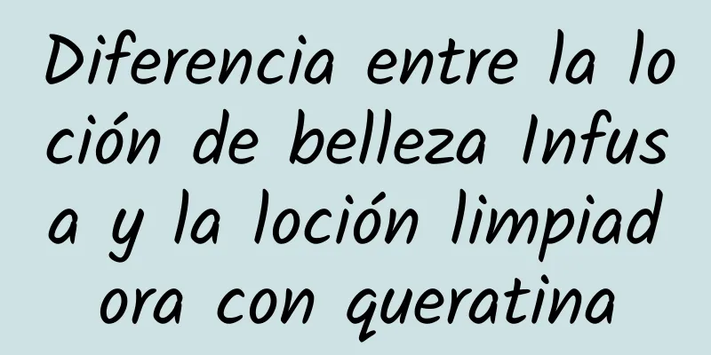 Diferencia entre la loción de belleza Infusa y la loción limpiadora con queratina