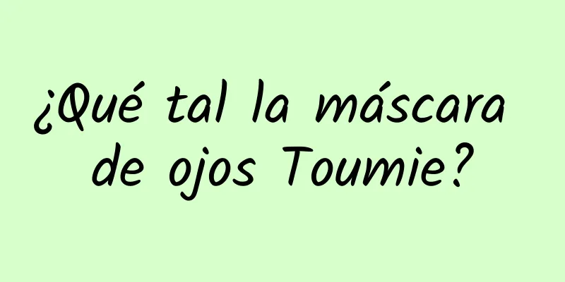 ¿Qué tal la máscara de ojos Toumie?