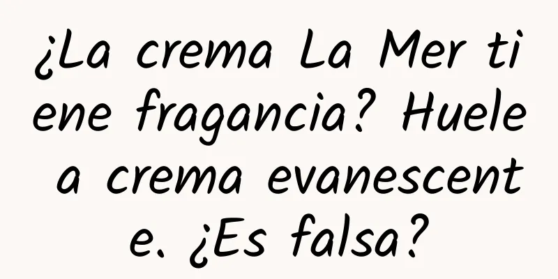 ¿La crema La Mer tiene fragancia? Huele a crema evanescente. ¿Es falsa?