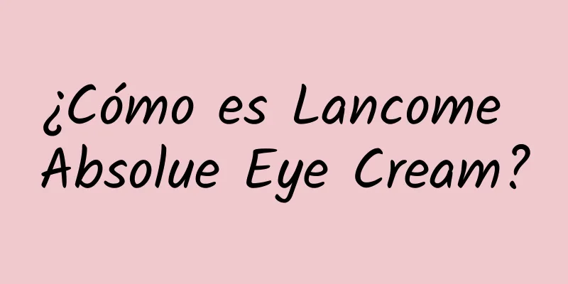 ¿Cómo es Lancome Absolue Eye Cream?