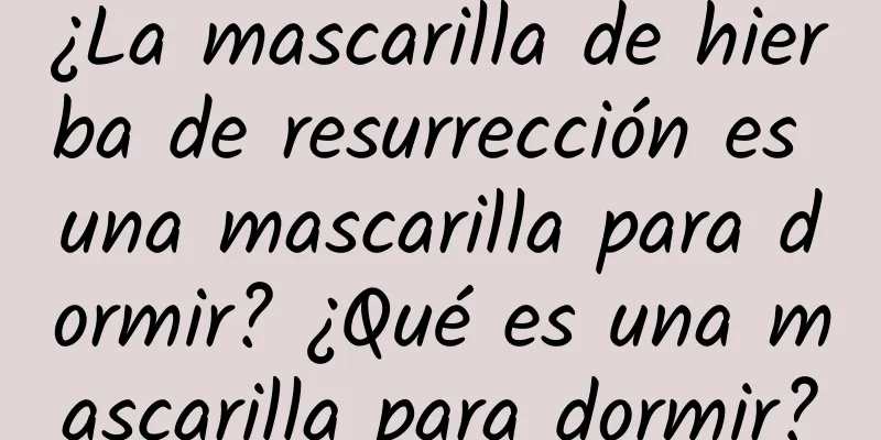 ¿La mascarilla de hierba de resurrección es una mascarilla para dormir? ¿Qué es una mascarilla para dormir?