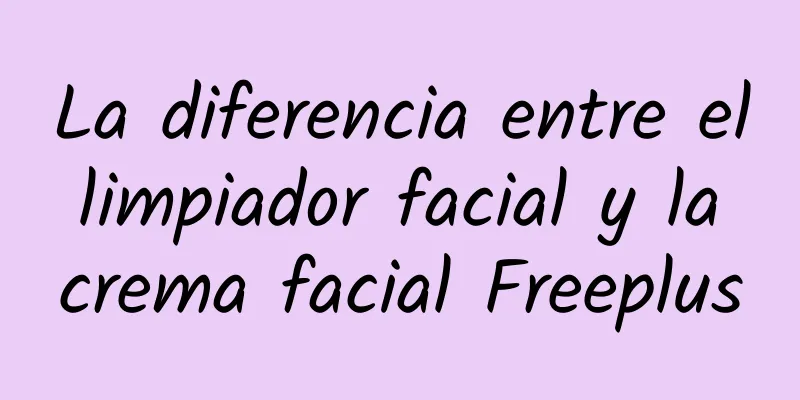 La diferencia entre el limpiador facial y la crema facial Freeplus