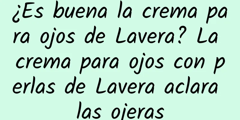 ¿Es buena la crema para ojos de Lavera? La crema para ojos con perlas de Lavera aclara las ojeras