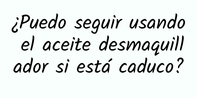 ¿Puedo seguir usando el aceite desmaquillador si está caduco?