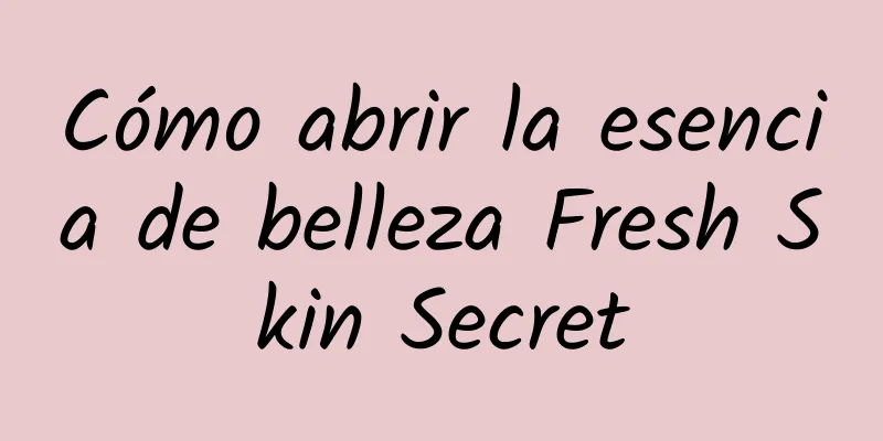 Cómo abrir la esencia de belleza Fresh Skin Secret