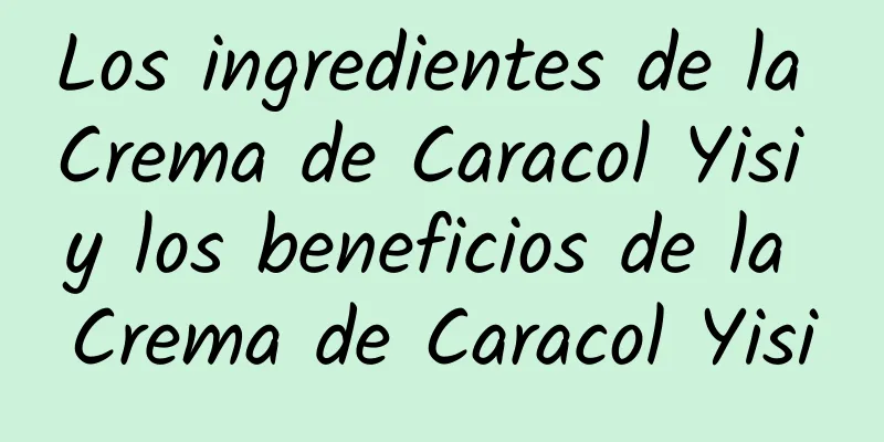 Los ingredientes de la Crema de Caracol Yisi y los beneficios de la Crema de Caracol Yisi