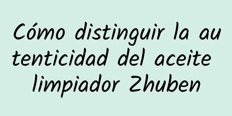 Cómo distinguir la autenticidad del aceite limpiador Zhuben