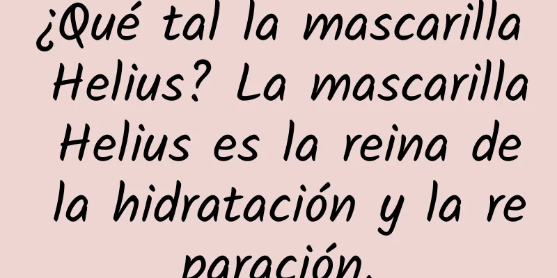 ¿Qué tal la mascarilla Helius? La mascarilla Helius es la reina de la hidratación y la reparación.