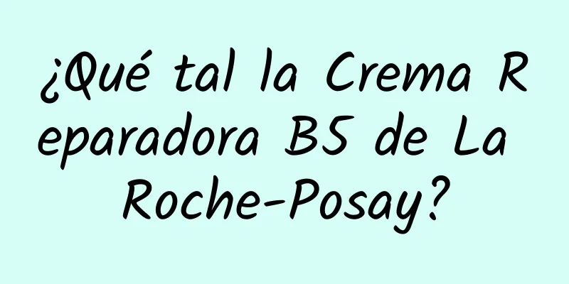 ¿Qué tal la Crema Reparadora B5 de La Roche-Posay?