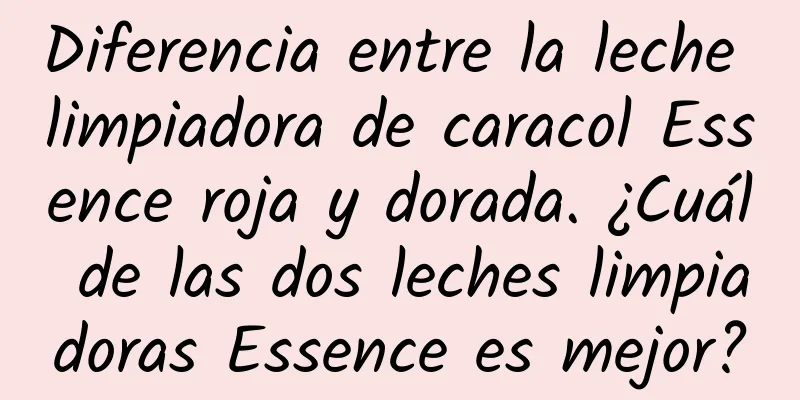 Diferencia entre la leche limpiadora de caracol Essence roja y dorada. ¿Cuál de las dos leches limpiadoras Essence es mejor?