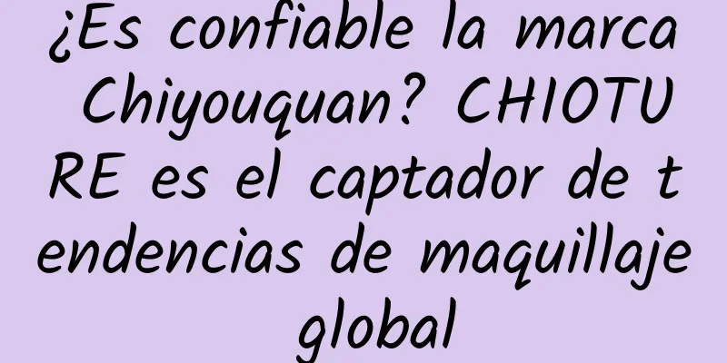 ¿Es confiable la marca Chiyouquan? CHIOTURE es el captador de tendencias de maquillaje global