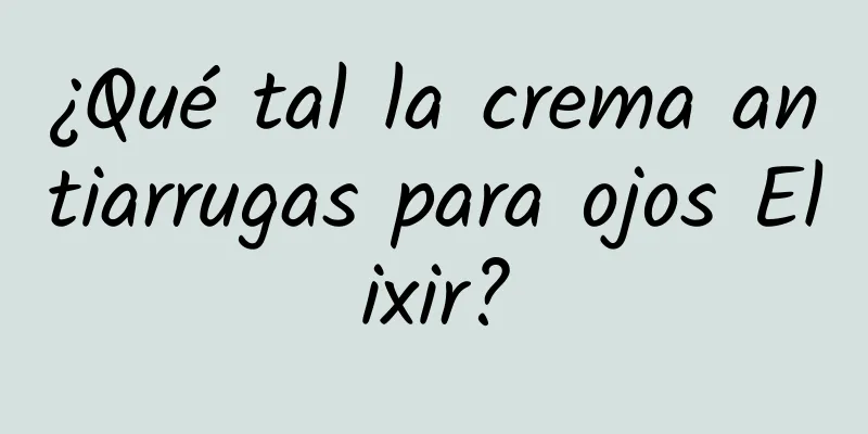 ¿Qué tal la crema antiarrugas para ojos Elixir?