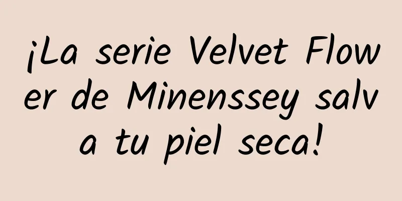 ¡La serie Velvet Flower de Minenssey salva tu piel seca!