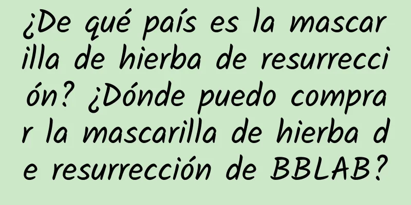 ¿De qué país es la mascarilla de hierba de resurrección? ¿Dónde puedo comprar la mascarilla de hierba de resurrección de BBLAB?