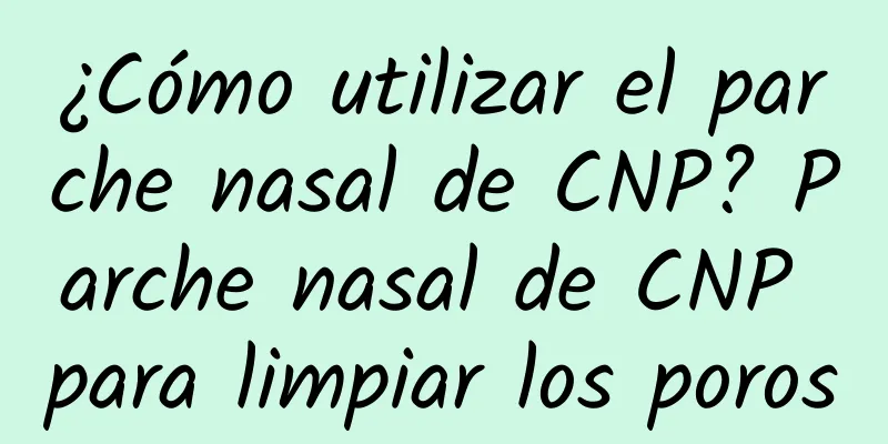 ¿Cómo utilizar el parche nasal de CNP? Parche nasal de CNP para limpiar los poros