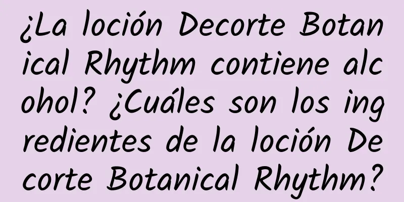 ¿La loción Decorte Botanical Rhythm contiene alcohol? ¿Cuáles son los ingredientes de la loción Decorte Botanical Rhythm?