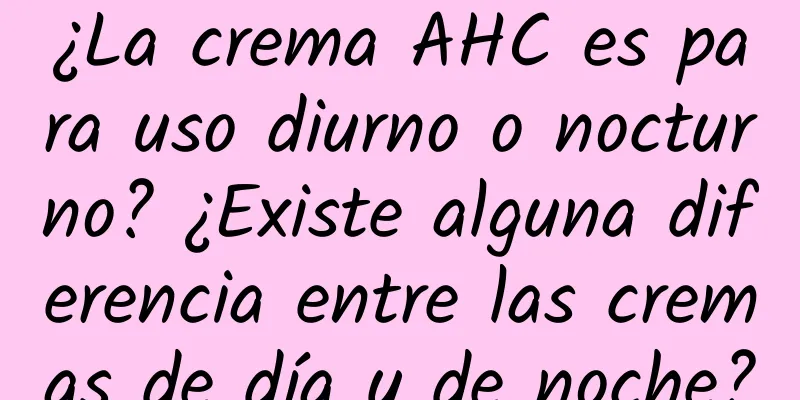 ¿La crema AHC es para uso diurno o nocturno? ¿Existe alguna diferencia entre las cremas de día y de noche?