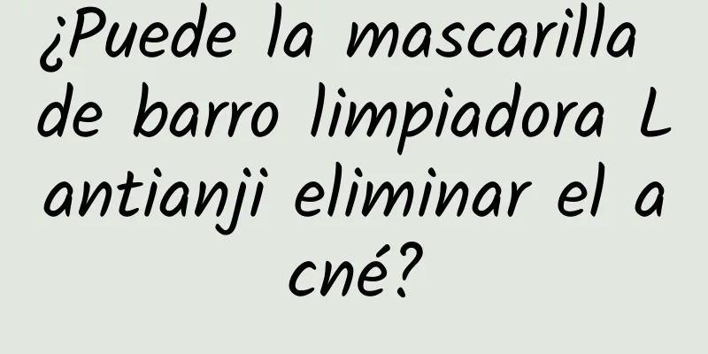 ¿Puede la mascarilla de barro limpiadora Lantianji eliminar el acné?