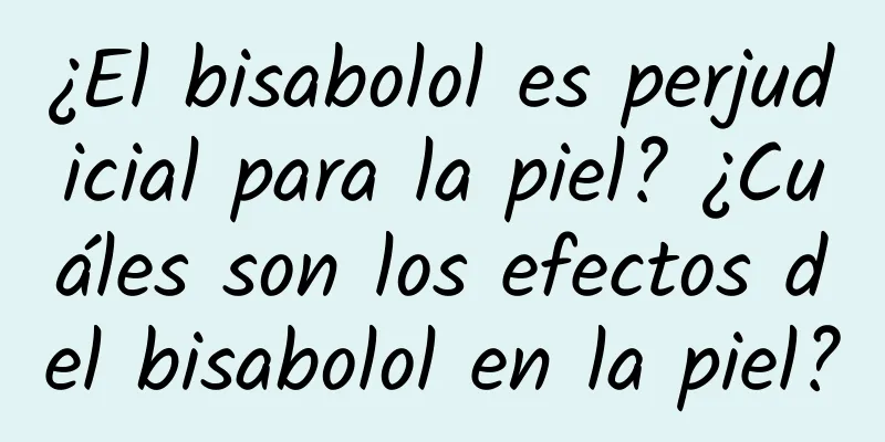 ¿El bisabolol es perjudicial para la piel? ¿Cuáles son los efectos del bisabolol en la piel?