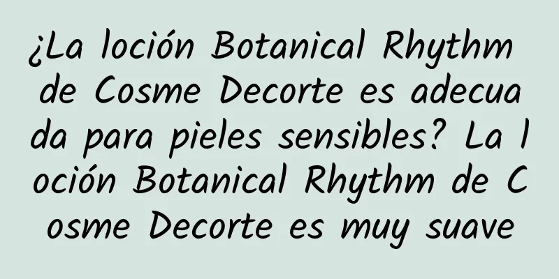 ¿La loción Botanical Rhythm de Cosme Decorte es adecuada para pieles sensibles? La loción Botanical Rhythm de Cosme Decorte es muy suave