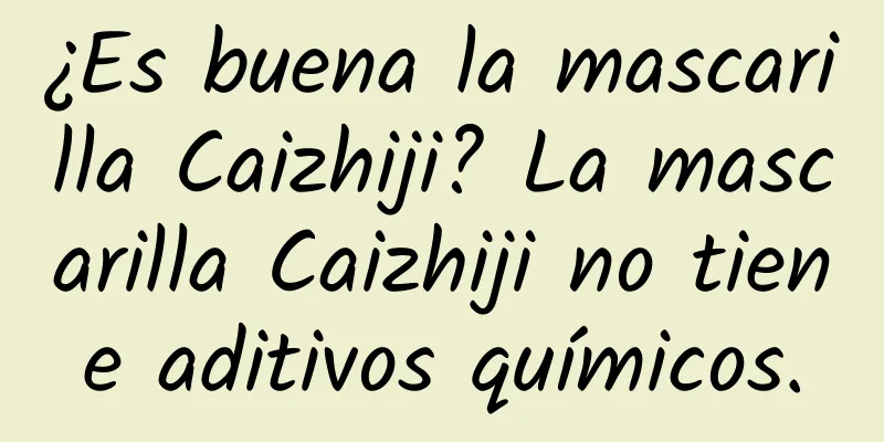 ¿Es buena la mascarilla Caizhiji? La mascarilla Caizhiji no tiene aditivos químicos.