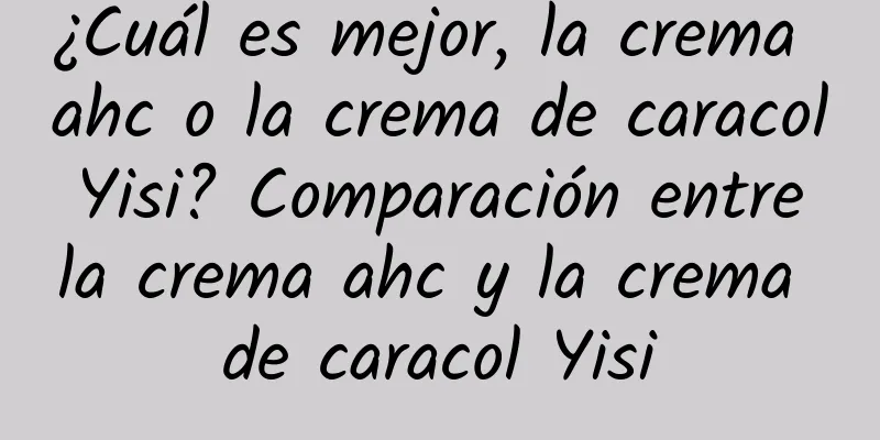 ¿Cuál es mejor, la crema ahc o la crema de caracol Yisi? Comparación entre la crema ahc y la crema de caracol Yisi