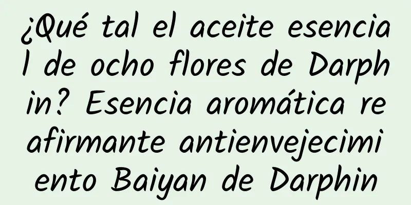 ¿Qué tal el aceite esencial de ocho flores de Darphin? Esencia aromática reafirmante antienvejecimiento Baiyan de Darphin