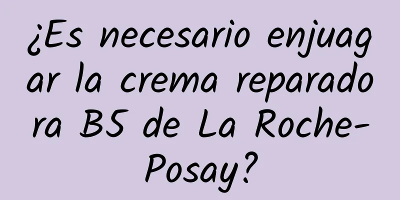 ¿Es necesario enjuagar la crema reparadora B5 de La Roche-Posay?