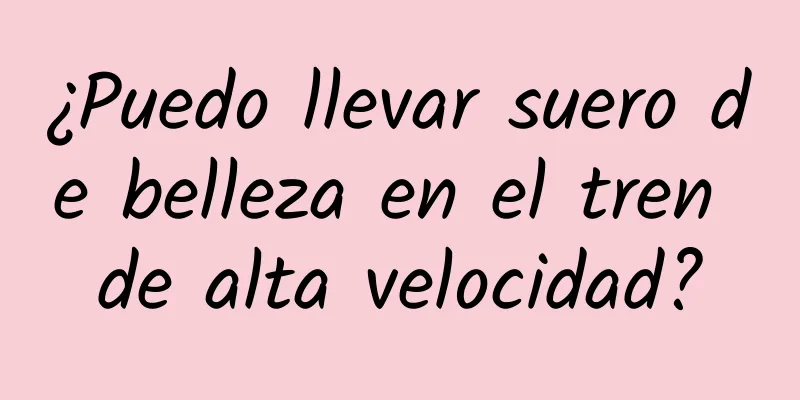 ¿Puedo llevar suero de belleza en el tren de alta velocidad?