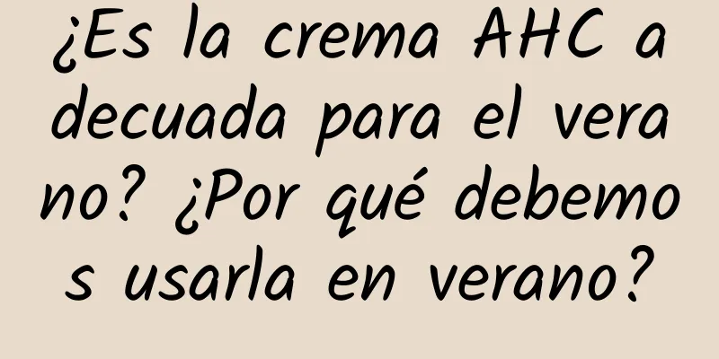 ¿Es la crema AHC adecuada para el verano? ¿Por qué debemos usarla en verano?