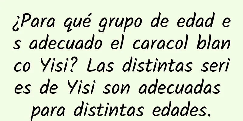 ¿Para qué grupo de edad es adecuado el caracol blanco Yisi? Las distintas series de Yisi son adecuadas para distintas edades.