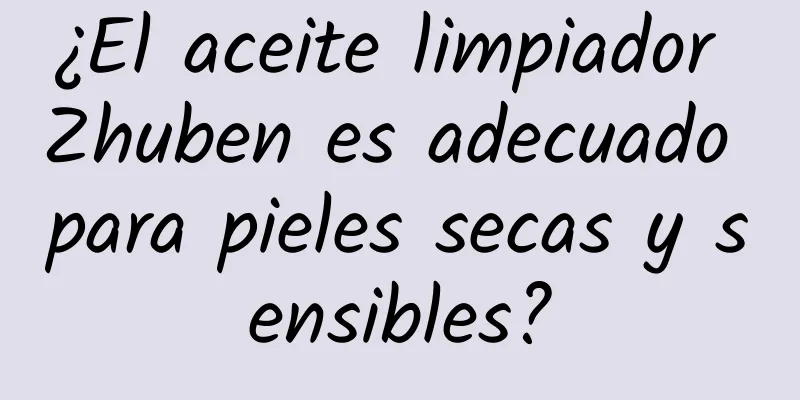 ¿El aceite limpiador Zhuben es adecuado para pieles secas y sensibles?