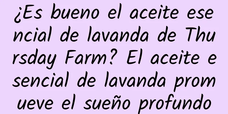 ¿Es bueno el aceite esencial de lavanda de Thursday Farm? El aceite esencial de lavanda promueve el sueño profundo