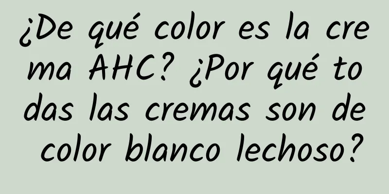 ¿De qué color es la crema AHC? ¿Por qué todas las cremas son de color blanco lechoso?