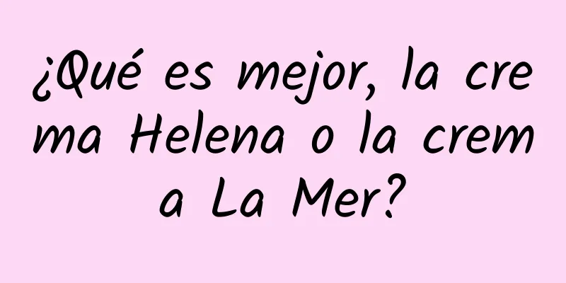 ¿Qué es mejor, la crema Helena o la crema La Mer?