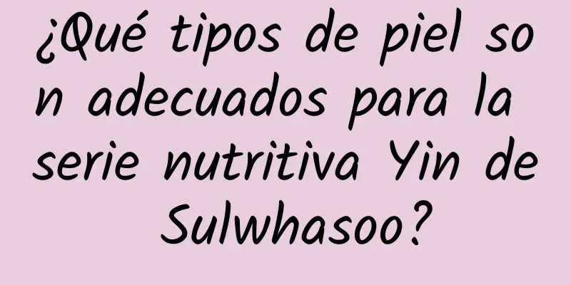 ¿Qué tipos de piel son adecuados para la serie nutritiva Yin de Sulwhasoo?