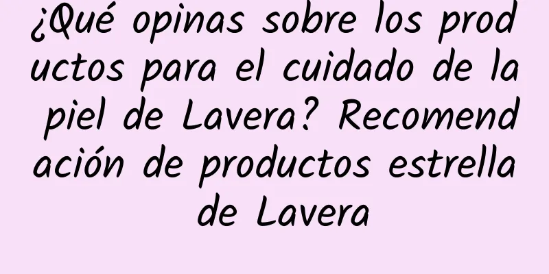 ¿Qué opinas sobre los productos para el cuidado de la piel de Lavera? Recomendación de productos estrella de Lavera