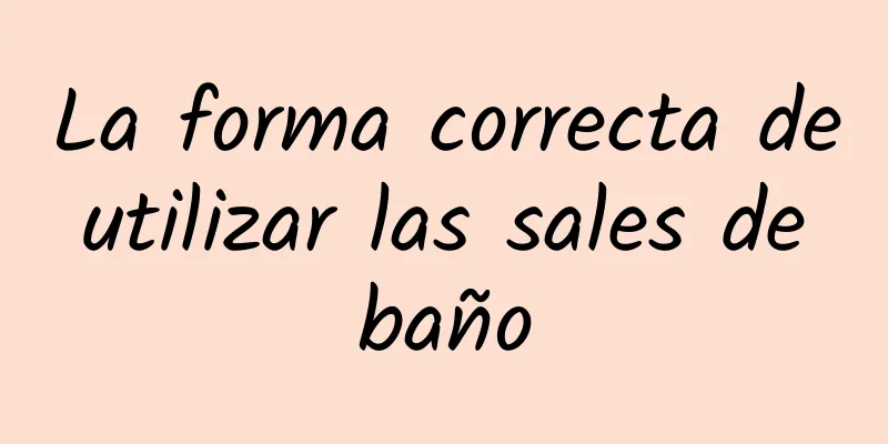 La forma correcta de utilizar las sales de baño