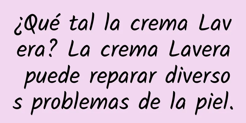 ¿Qué tal la crema Lavera? La crema Lavera puede reparar diversos problemas de la piel.